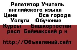 Репетитор/Учитель английского языка › Цена ­ 1 000 - Все города Услуги » Обучение. Курсы   . Башкортостан респ.,Баймакский р-н